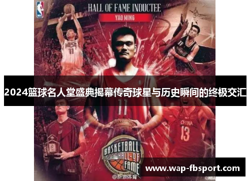 2024篮球名人堂盛典揭幕传奇球星与历史瞬间的终极交汇