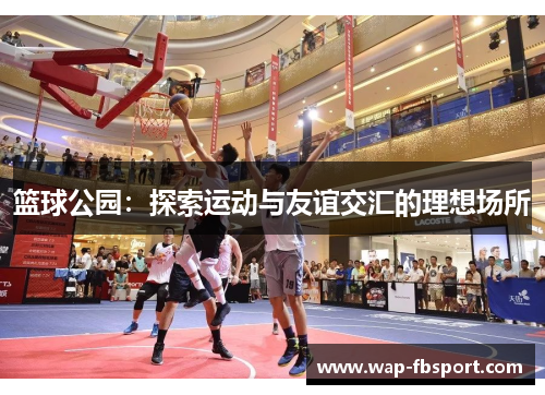 篮球公园：探索运动与友谊交汇的理想场所