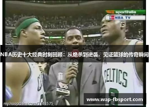 NBA历史十大经典时刻回顾：从绝杀到逆袭，见证篮球的传奇瞬间