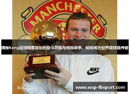 揭秘Keng足球明星背后的奋斗历程与成就故事，如何成为世界级球场传奇