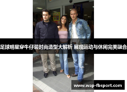 足球明星穿牛仔装时尚造型大解析 展现运动与休闲完美融合