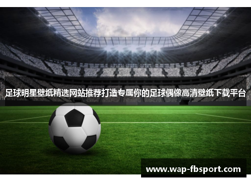 足球明星壁纸精选网站推荐打造专属你的足球偶像高清壁纸下载平台