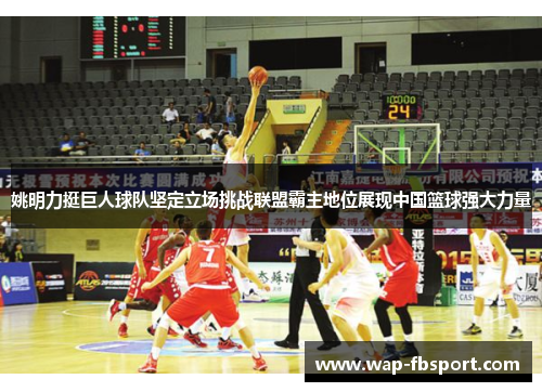 姚明力挺巨人球队坚定立场挑战联盟霸主地位展现中国篮球强大力量