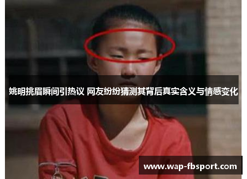 姚明挑眉瞬间引热议 网友纷纷猜测其背后真实含义与情感变化