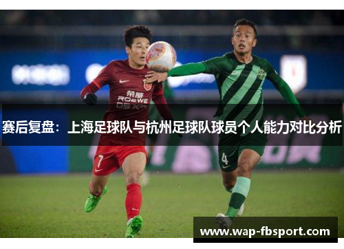 赛后复盘：上海足球队与杭州足球队球员个人能力对比分析