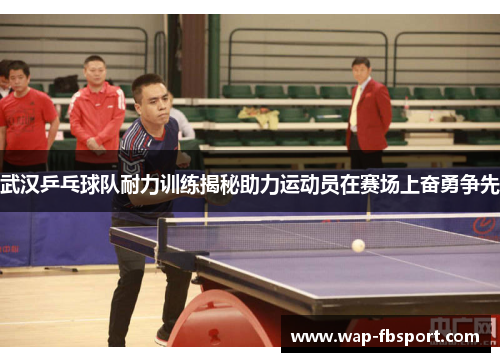 武汉乒乓球队耐力训练揭秘助力运动员在赛场上奋勇争先