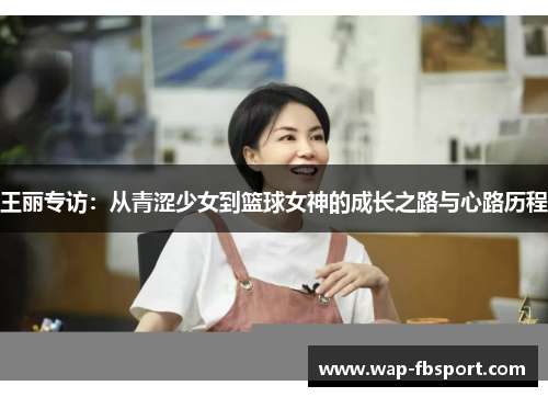 王丽专访：从青涩少女到篮球女神的成长之路与心路历程