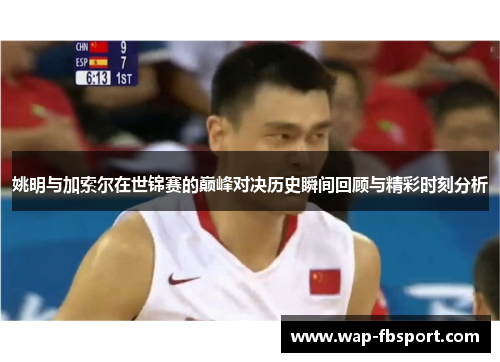 姚明与加索尔在世锦赛的巅峰对决历史瞬间回顾与精彩时刻分析