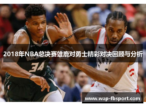 2018年NBA总决赛雄鹿对勇士精彩对决回顾与分析