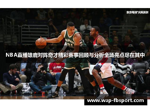 NBA直播雄鹿对阵奇才精彩赛事回顾与分析全场亮点尽在其中