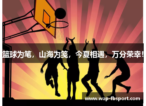 篮球为笔，山海为笺，今夏相遇，万分荣幸！