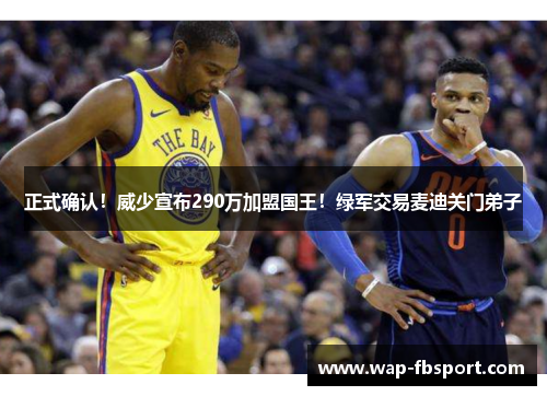 正式确认！威少宣布290万加盟国王！绿军交易麦迪关门弟子