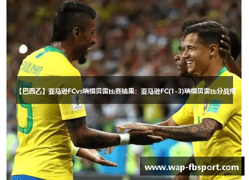 【巴西乙】亚马逊FCvs瑞模贝雷比赛结果：亚马逊FC(1-3)瑞模贝雷比分战报