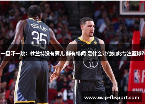 一查吓一跳：杜兰特没有妻儿 鲜有绯闻 是什么让他如此专注篮球？